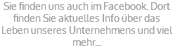 Sie finden uns auch im Facebook. Dort finden Sie aktuelles Info über das Leben unseres Unternehmens und viel mehr...