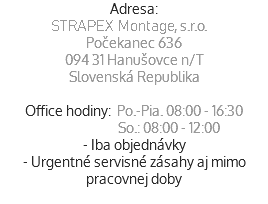 Adresa:
STRAPEX Montage, s.r.o.
Počekanec 636
094 31 Hanušovce n/T
Slovenská Republika Office hodiny: Po.-Pia. 08:00 - 16:30  So.: 08:00 - 12:00
- Iba objednávky
- Urgentné servisné zásahy aj mimo pracovnej doby
